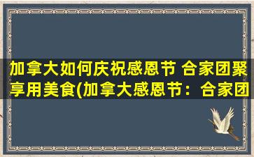 加拿大如何庆祝感恩节 合家团聚享用美食(加拿大感恩节：合家团聚品尝美食的盛宴)